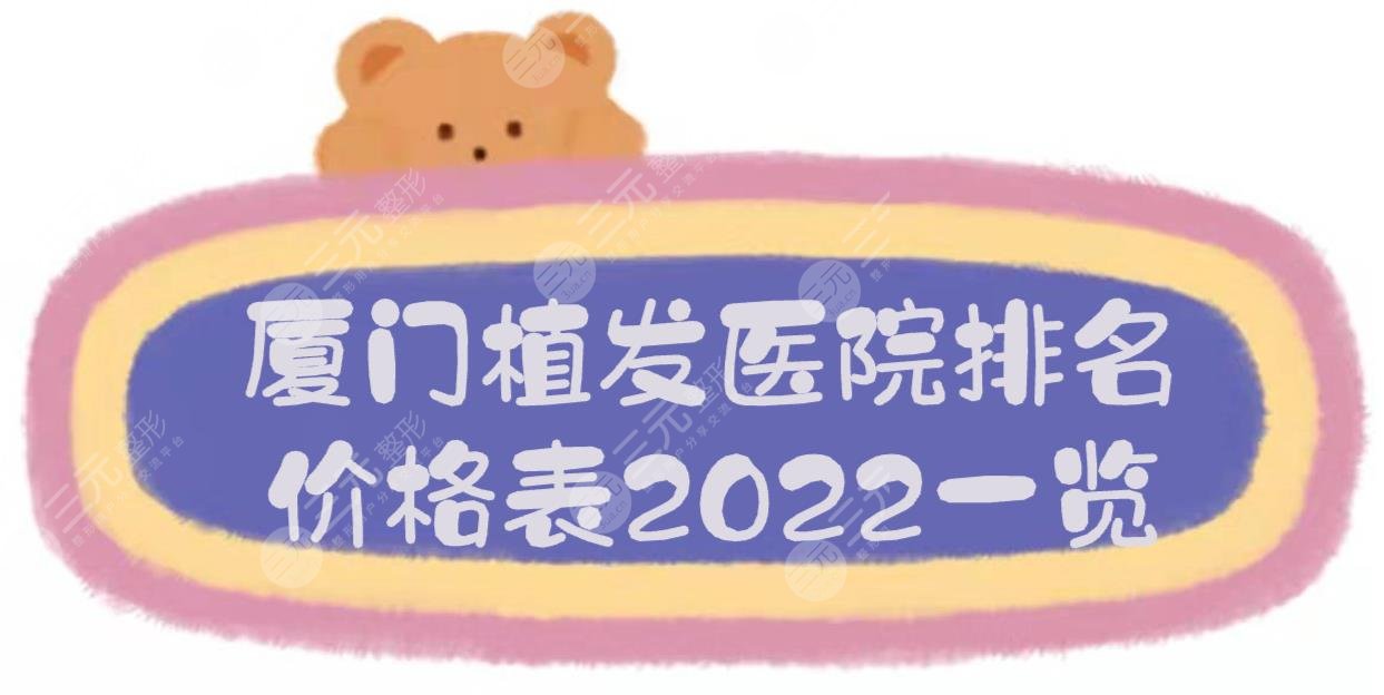 厦门植发医院排名+价格表2024一览，新生、银河整形等！技术哪家好？