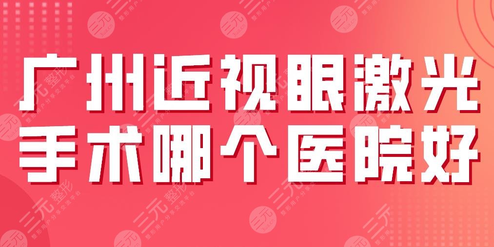 广州近视眼激光手术哪个医院好？中山眼科、广医二院、佰视佳等上榜！