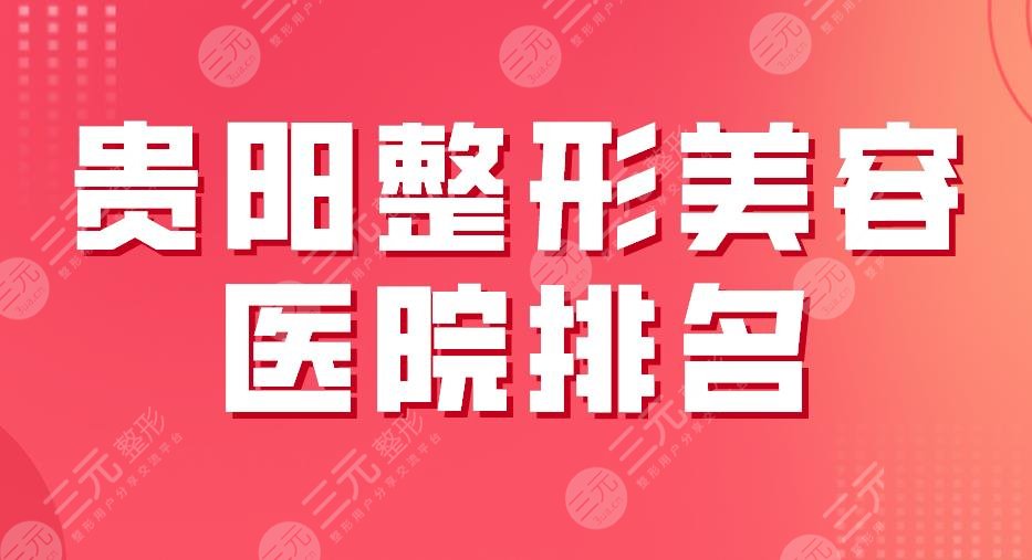 贵阳整形美容医院排名2024|美贝尔、华美、美莱、利美康哪家更好？