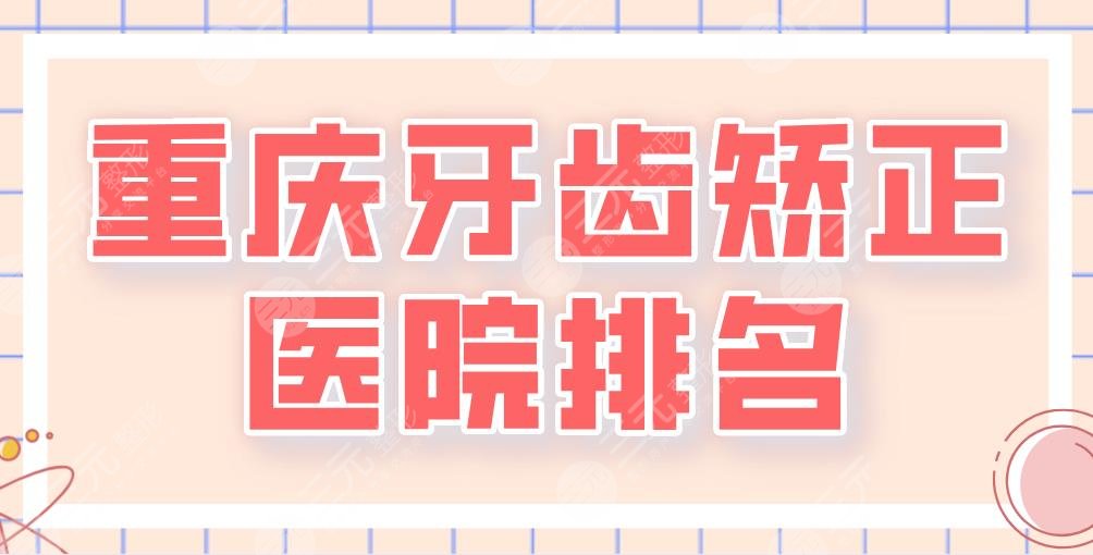 2024重庆牙齿矫正医院排名|维乐口腔、美奥口腔、牙博士口腔哪家好？