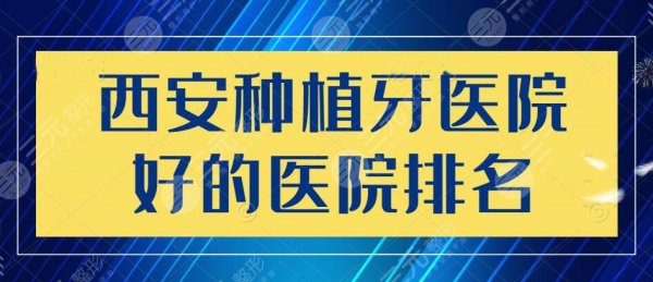 2025西安种植牙医院好的医院排名|哪个医院好？价格大概多少钱一颗？