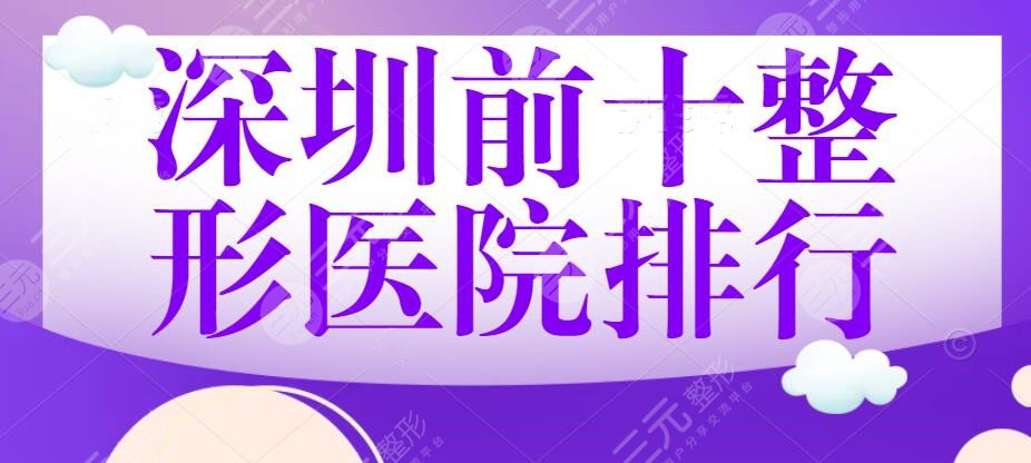 2024深圳前十整形医院排行|前三的|深圳军科、美莱、贝加美【筛选】