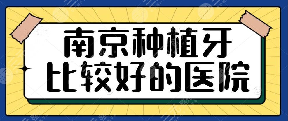 南京种植牙比较好的医院哪家好？市**口腔医院、一医院|种植牙多少钱一颗？