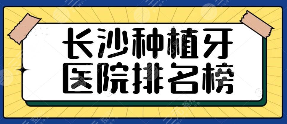 长沙种植牙医院排名榜|长沙种植牙哪个医院好？榜上共有5家好医院