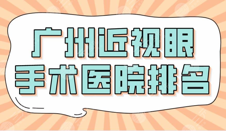 2024广州近视眼手术医院排名|三甲：中山眼科、省医院、广医二院上榜！