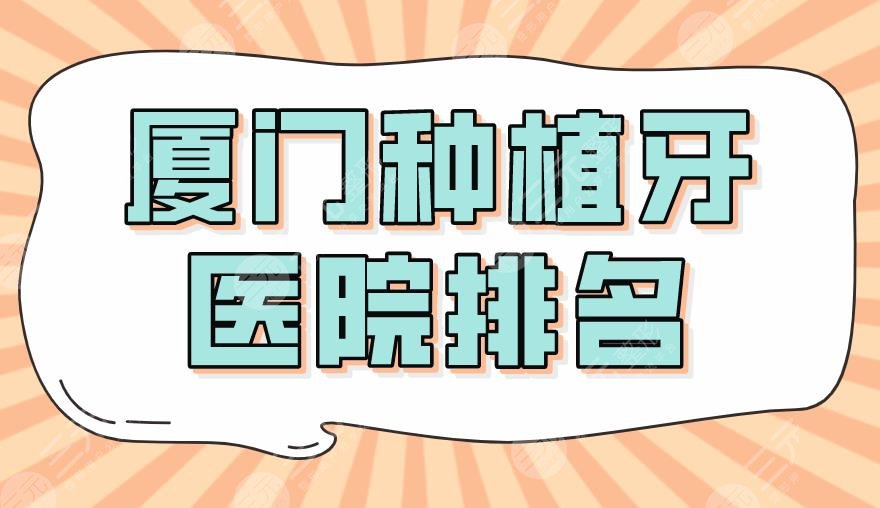 厦门种植牙医院排名2024盘点！麦芽口腔、优梨口腔、海峡实力上榜！