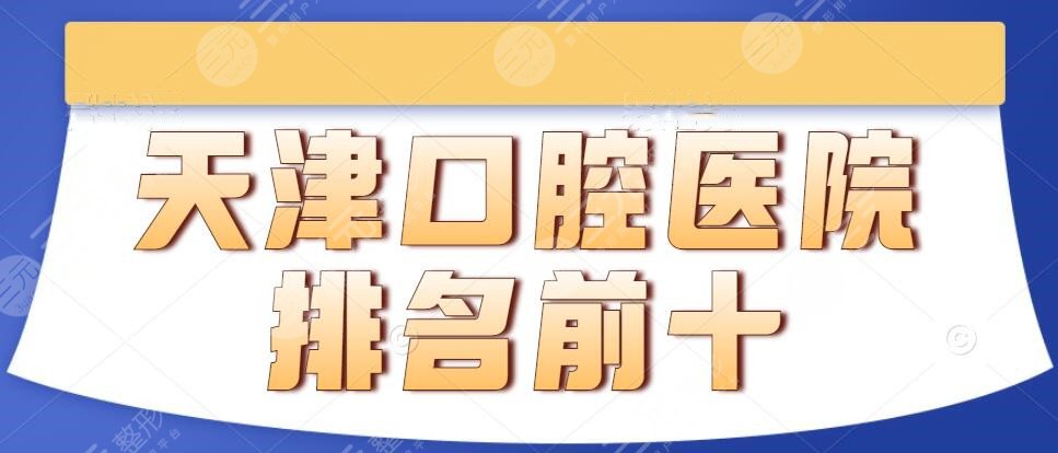 2024年天津口腔医院排名前十的，市口腔医院、市人民医院_价格表收费