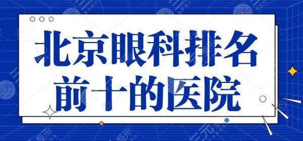 2024年北京眼科排名前十的医院：北医三院、同仁医院，眼部近视问题