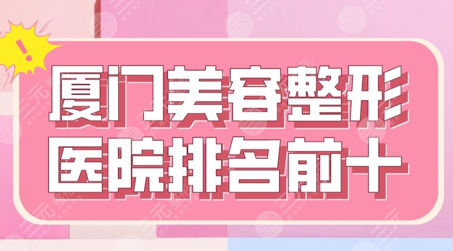 2024厦门美容整形医院排名前十|厦大一院、薇格整形、海峡等上榜！