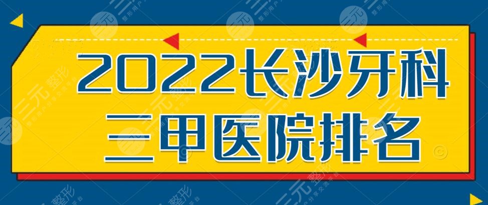 2024长沙牙科三甲医院排名|排行|前三|前十，究竟哪个医院好？