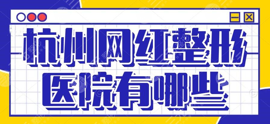 2024杭州网红整形医院有哪些？排名前三|新清吟、华颜等人气颇高