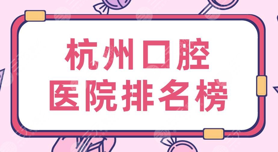 2024杭州口腔医院排名榜|民利口腔、美奥口腔、植得口腔等上榜！