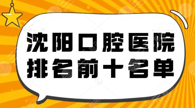 2024沈阳口腔医院排名前十名单，公立and私立都在这儿啦~哪家更值得？