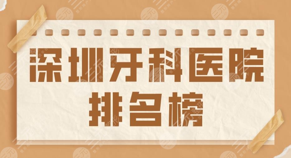 2024深圳牙科医院排名榜|乐莎莎、美莱、美奥、青苗儿童口腔上榜！