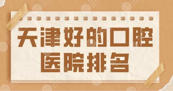 天津好的口腔医院排名2025|中诺、爱齿、美奥、诺尔等实力上榜！