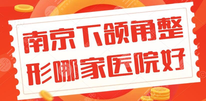 南京下颌角整形哪家医院好？2024机构排行榜揭晓：省医院、金陵医院