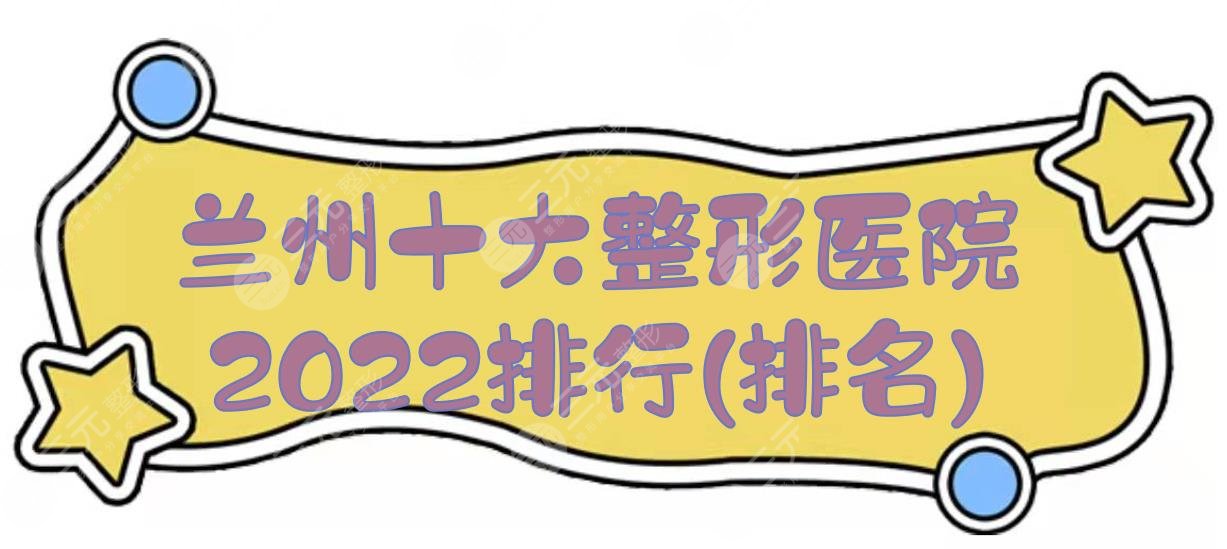 2024兰州十大整形医院排行(排名):时光&皙妍丽&韩美等，都是口碑严选！