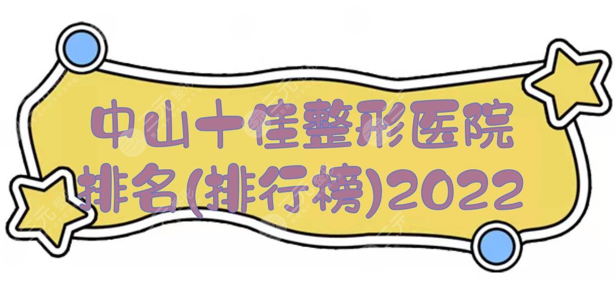 2024中山十佳整形医院排名(排行榜):韩妃、美南华、爱思特等，接连上榜！