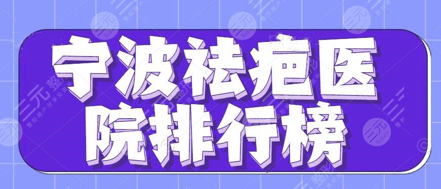 2024宁波祛疤医院排行榜一览，李惠利医院+市二医院等，收藏起来吧~