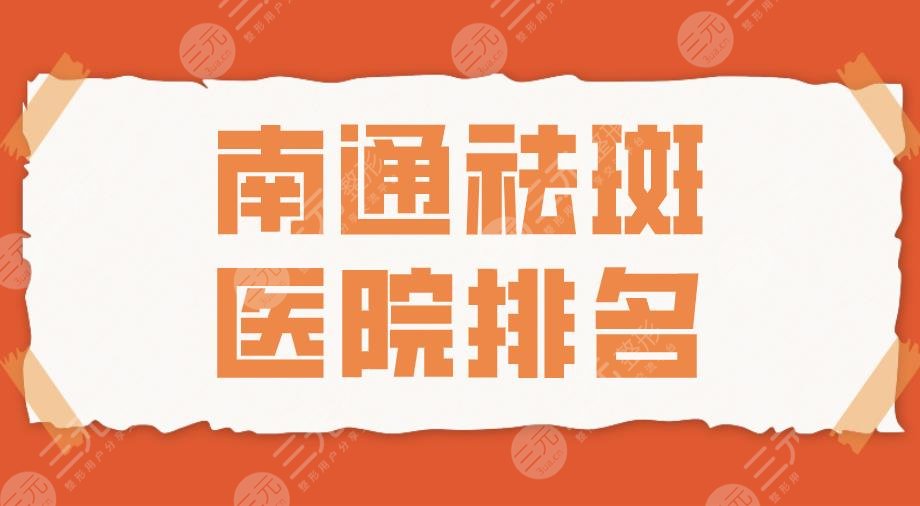 2024南通祛斑医院排名|南通大学附属医院、维多利亚、康美等上榜！