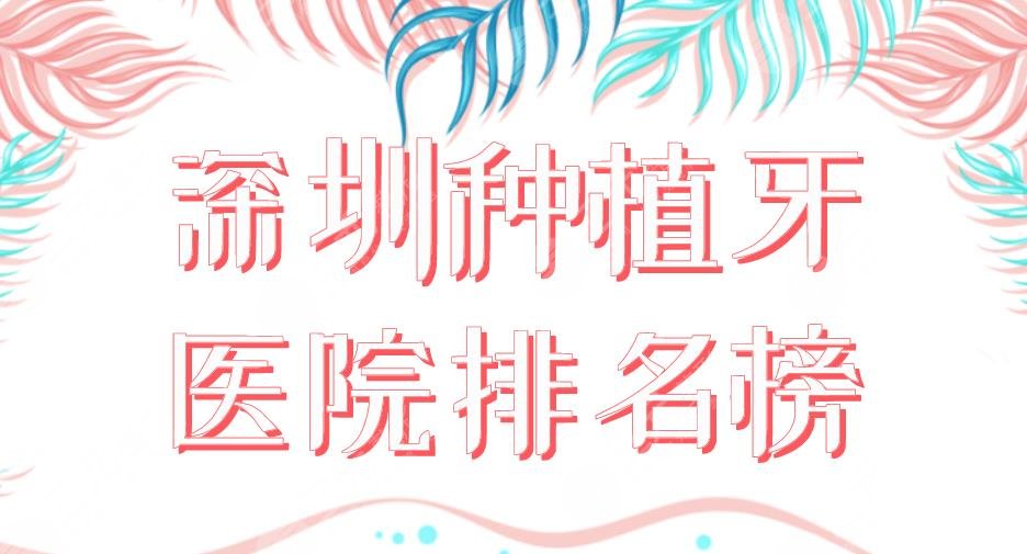 2024深圳种植牙医院排名榜|美莱、美奥、乐莎莎、格伦菲尔、同步上榜！