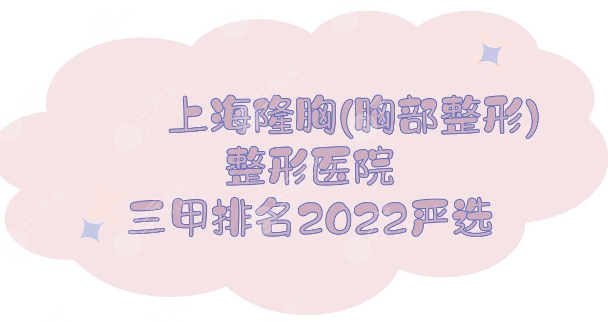 上海隆胸(胸部整形)整形医院三甲排名:九院&长征&华山&东方等，2024严选！