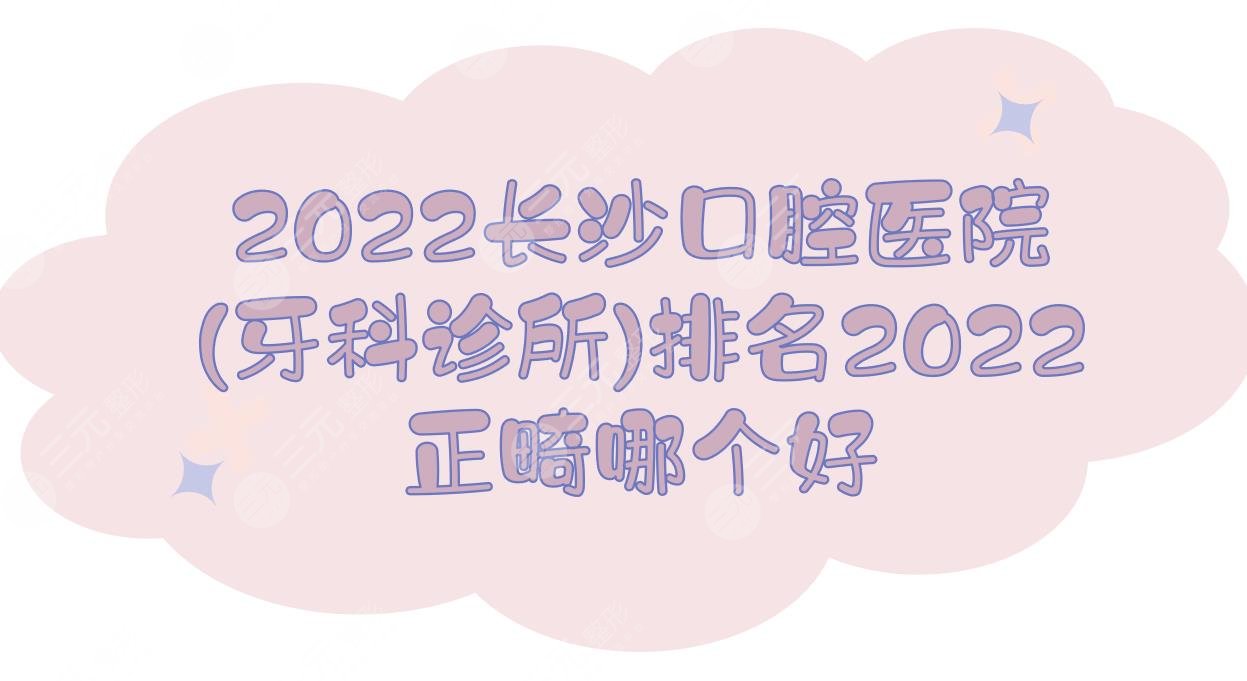 2024长沙口腔医院(牙科诊所)排名|正畸哪个好?美奥、中诺、好大夫...