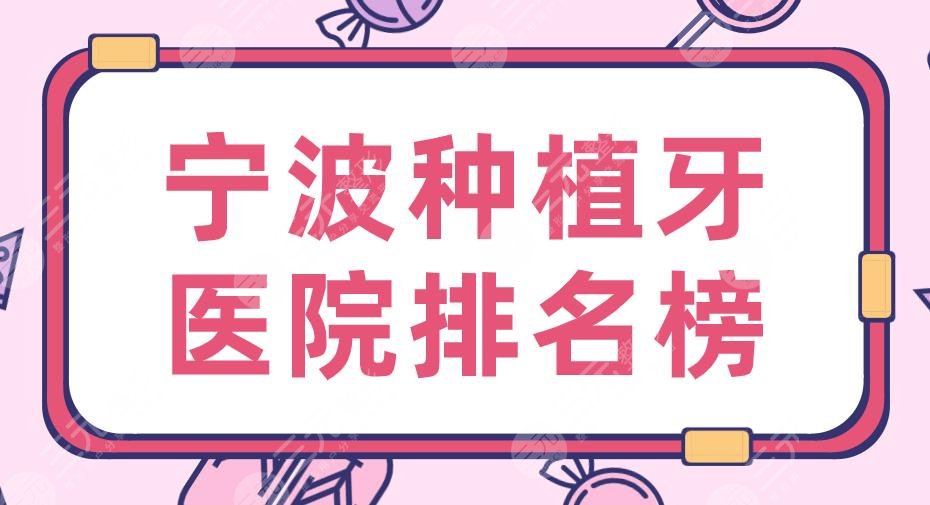 宁波种植牙医院排名榜2024|恒美口腔、益贝口腔、亚美口腔上榜！