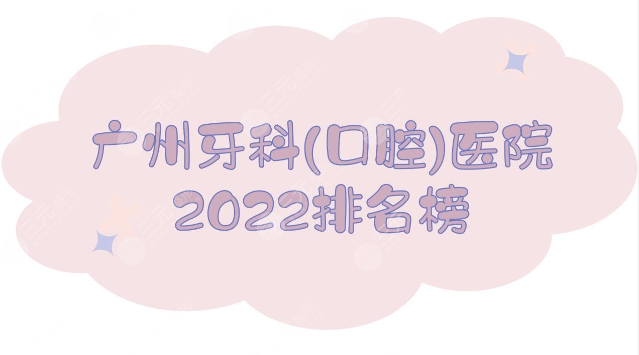 2024广州牙科(口腔)医院排名榜|矫正牙齿哪家好？柏德、圣贝、穗华等PK！