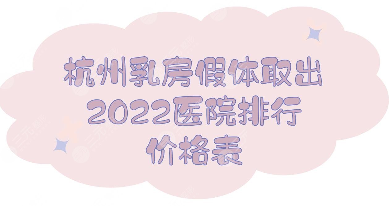 2024杭州乳房假体取出医院排行+价格表，浙医二院、人民医院等实力详解!