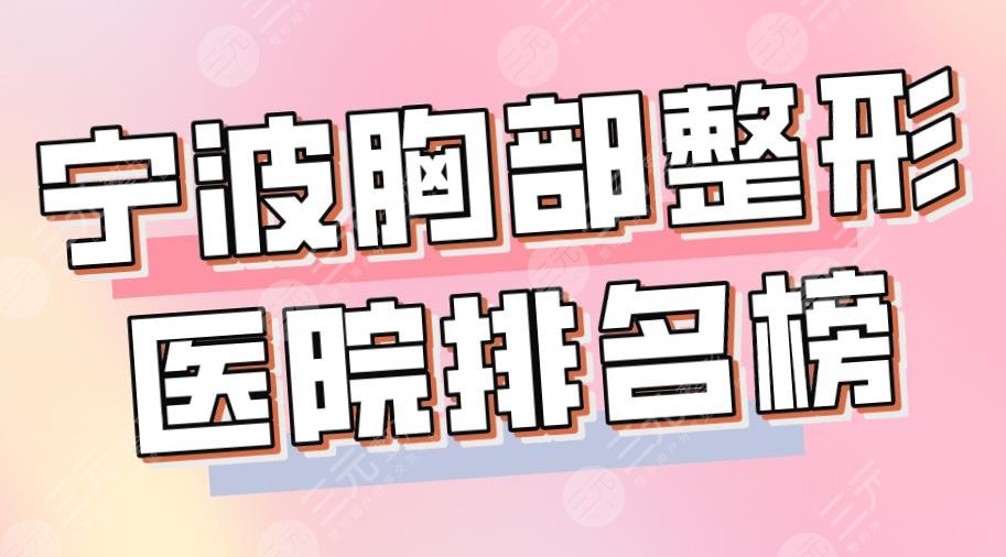 2024宁波胸部整形医院排名榜|市二医院、艺星、薇琳、壹加壹上榜！