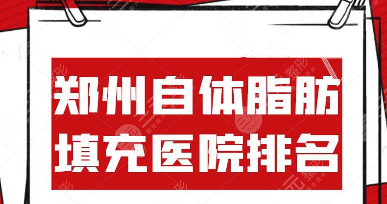 2024郑州自体脂肪填充医院排名榜，郑州天后&华领&集美，擅长机构榜单