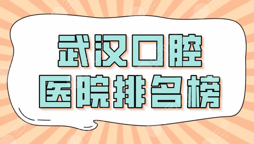 2024武汉口腔医院排名榜top5|大众、德韩、牙达人、麦芽等上榜！