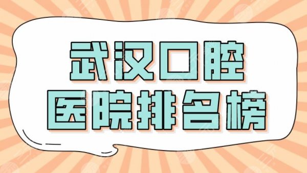 2025武汉口腔医院排名榜top5|大众、德韩、牙达人、麦芽等上榜！