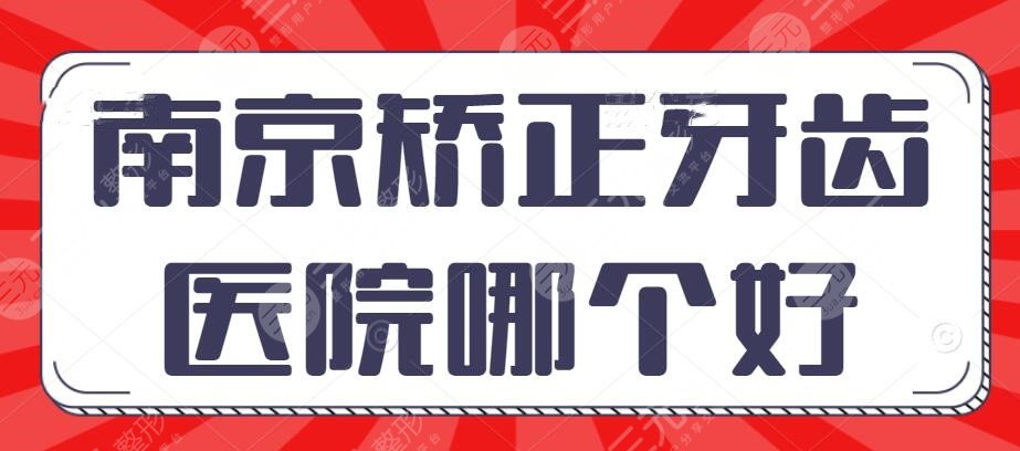 南京矫正牙齿哪个医院比较好？南京正畸机构排名_根据网友综合评分筛选