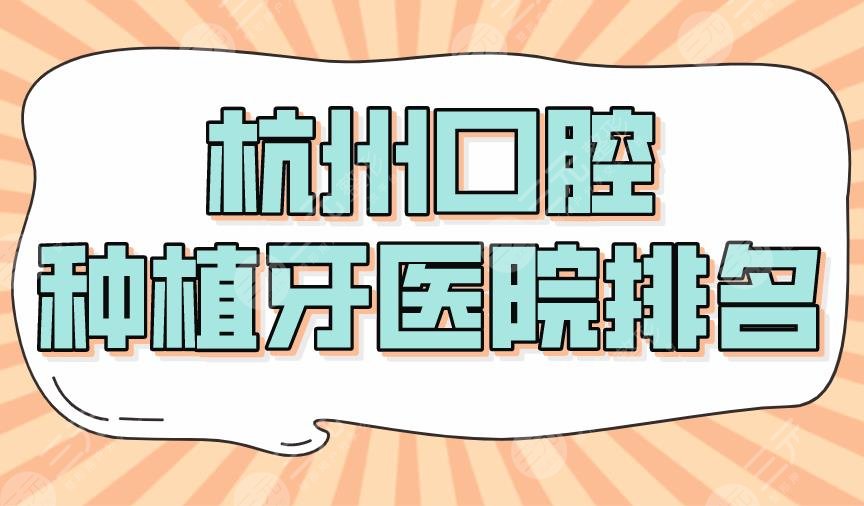 2024杭州口腔种植牙医院排名|美奥、亮贝美、民利、雅莱等上榜！