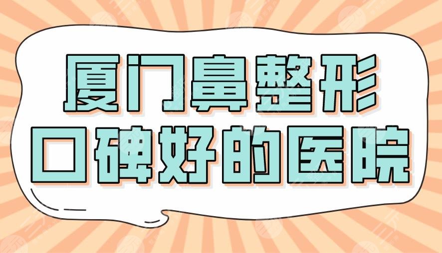 2024厦门鼻整形口碑好的医院！薇格整形、海峡、美莱哪个隆鼻好？