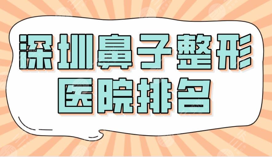 2024深圳鼻子整形医院排名|北大深圳医院、艺星、美莱、阳光等上榜！