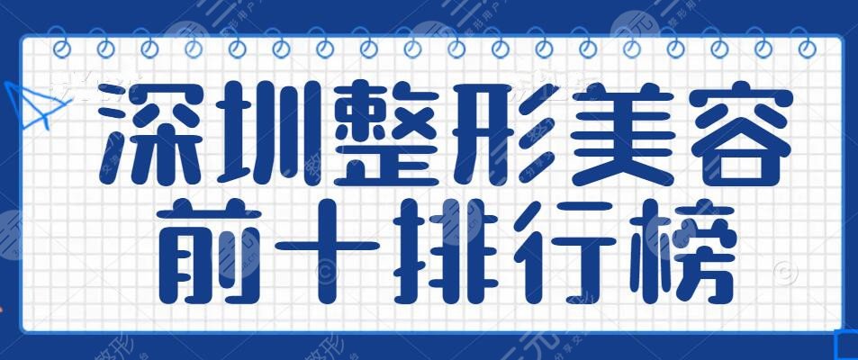 2024深圳整形美容前十排行榜收藏，深圳蒳美迩_鹏爱_美莱等top10机构