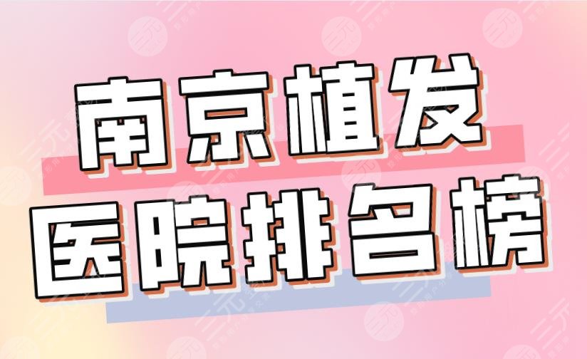 2024南京植发医院排名榜top5|大麦、新生、碧莲盛、华美、熙朵上榜！