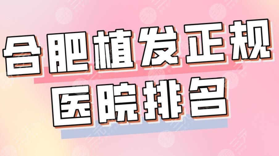 合肥植发正规医院排名2024|新生、大麦、碧莲盛、曙光等那个好？