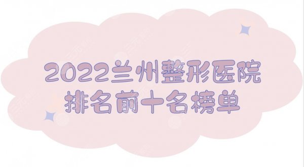 2025兰州整形医院排名前十名榜单|前三有这几家！时光、韩美...