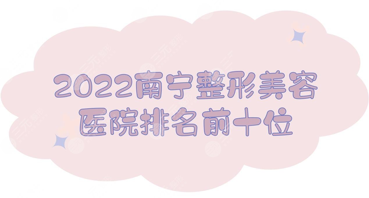 2024南宁整形美容医院排名前十位，华美、爱思特、梦想、韩成等榜上有名！