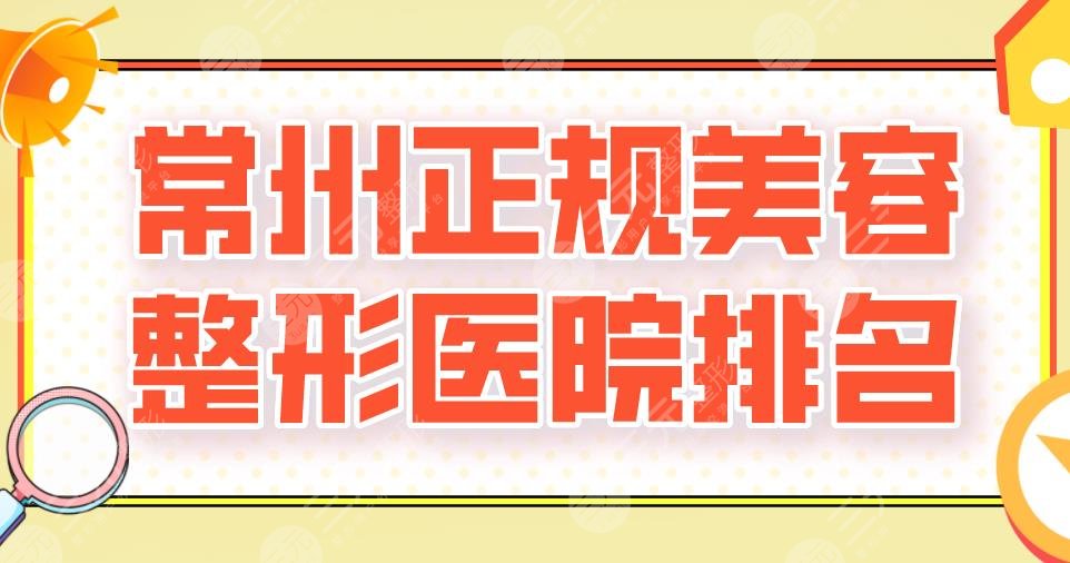 常州正规美容整形医院排名新上！美贝尔,美莱,曙光,施尔美上榜！