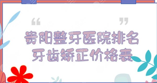 贵阳整牙医院排名|牙齿矫正哪家好？市口腔医院、柏德口腔等，附价格表