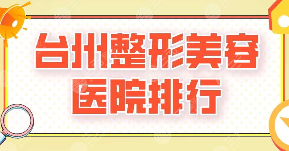 2024台州整形美容医院排行|新维整形、艺星、芘丽芙等实力上榜！