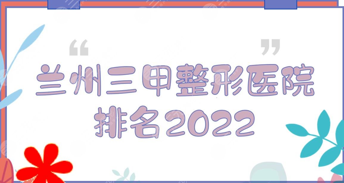 2024兰州三甲整形医院排名公布！省人民医院等上榜！附双眼皮科普