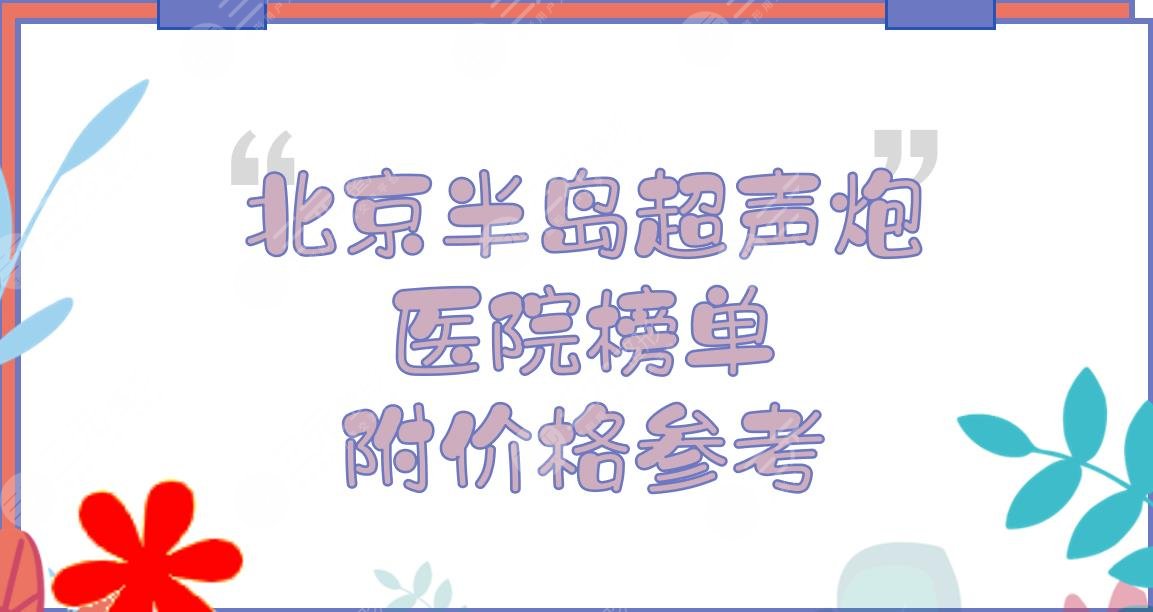 北京半岛超声炮医院榜单分享!美莱、丽都、华韩等上榜，附价格参考