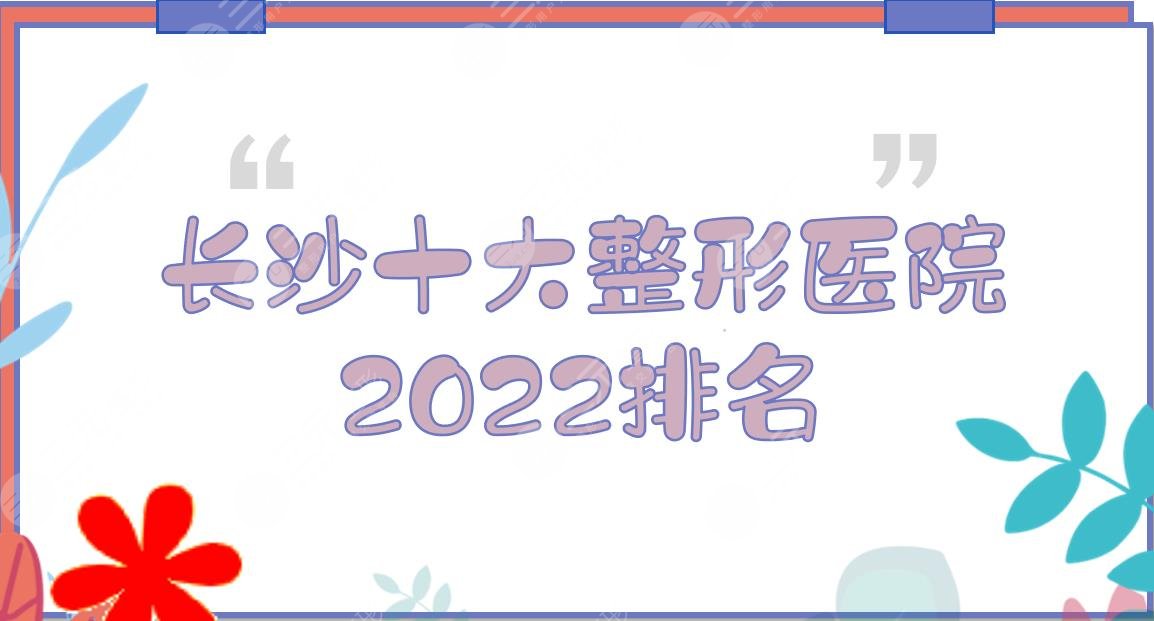 2024长沙十大整形医院排名|省人民医院、湘雅医院、湘雅三医院等上榜！