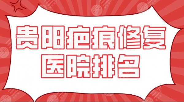 贵阳疤痕修复医院排名|三甲还是私立？省医院、美贝尔、华美等上榜！